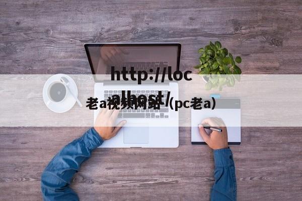老a视频网站（pc老a）
