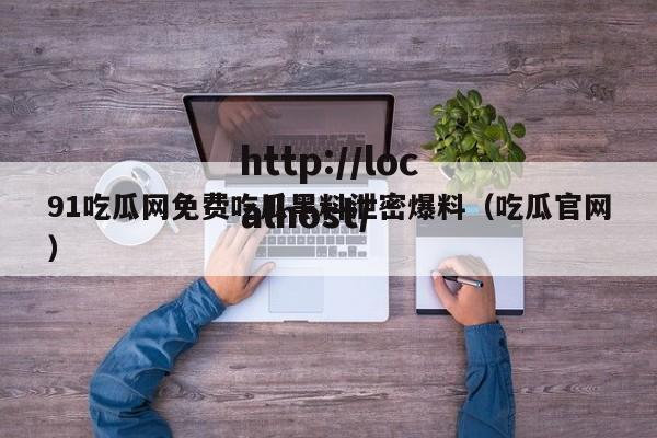 91吃瓜网免费吃瓜黑料泄密爆料（吃瓜官网）
